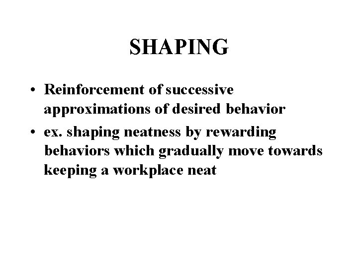 SHAPING • Reinforcement of successive approximations of desired behavior • ex. shaping neatness by