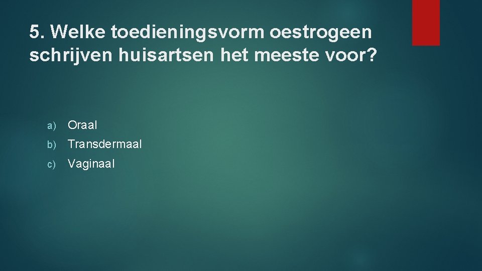 5. Welke toedieningsvorm oestrogeen schrijven huisartsen het meeste voor? a) Oraal b) Transdermaal c)