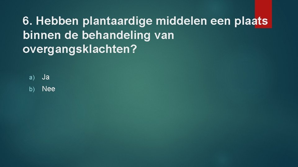 6. Hebben plantaardige middelen een plaats binnen de behandeling van overgangsklachten? a) Ja b)