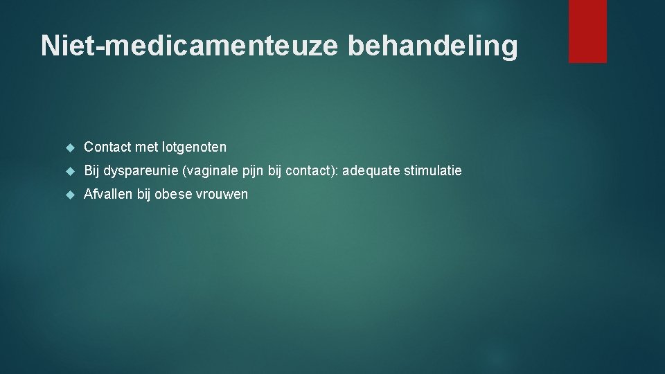 Niet-medicamenteuze behandeling Contact met lotgenoten Bij dyspareunie (vaginale pijn bij contact): adequate stimulatie Afvallen