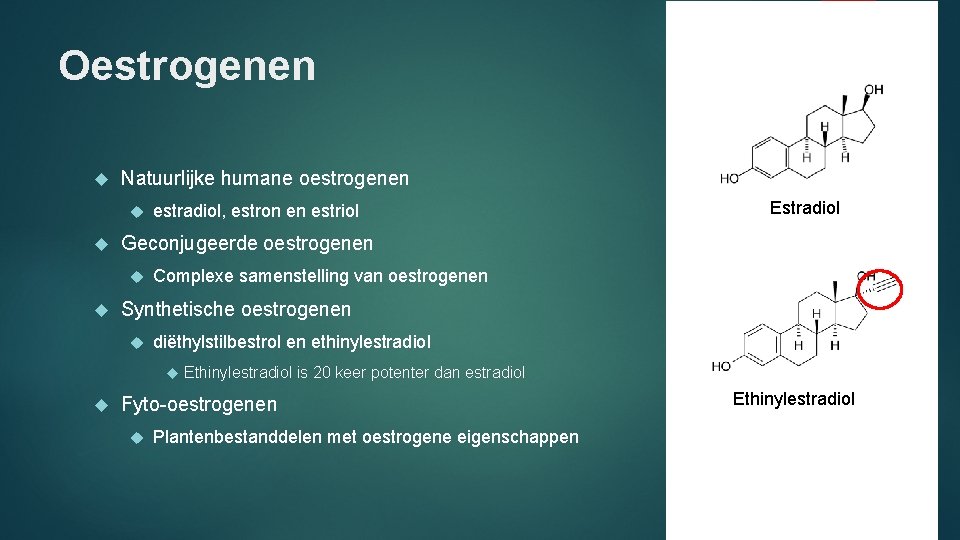 Oestrogenen Natuurlijke humane oestrogenen Complexe samenstelling van oestrogenen Synthetische oestrogenen diëthylstilbestrol en ethinylestradiol Estradiol