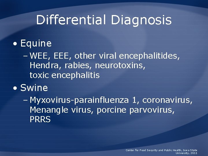 Differential Diagnosis • Equine – WEE, EEE, other viral encephalitides, Hendra, rabies, neurotoxins, toxic