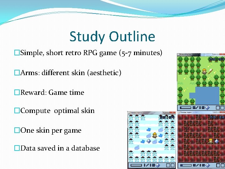 Study Outline �Simple, short retro RPG game (5 -7 minutes) �Arms: different skin (aesthetic)