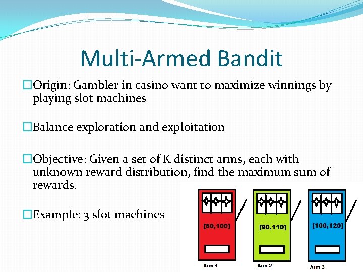 Multi-Armed Bandit �Origin: Gambler in casino want to maximize winnings by playing slot machines