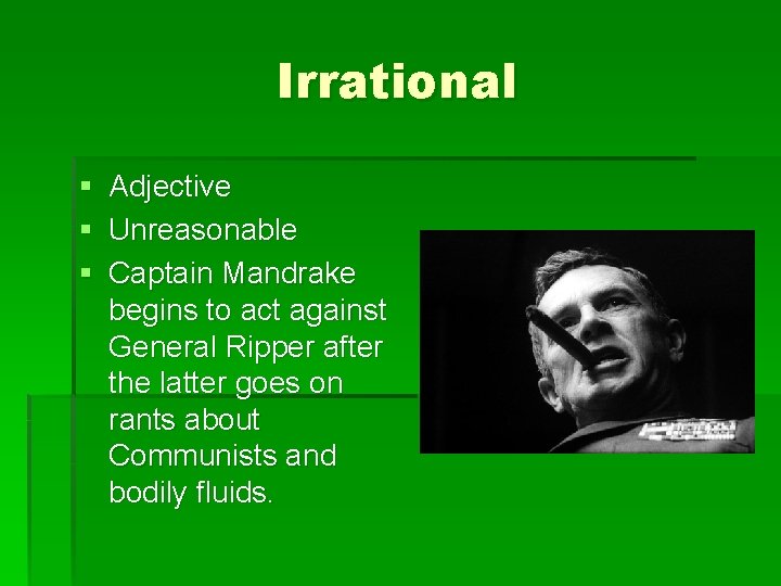 Irrational § Adjective § Unreasonable § Captain Mandrake begins to act against General Ripper
