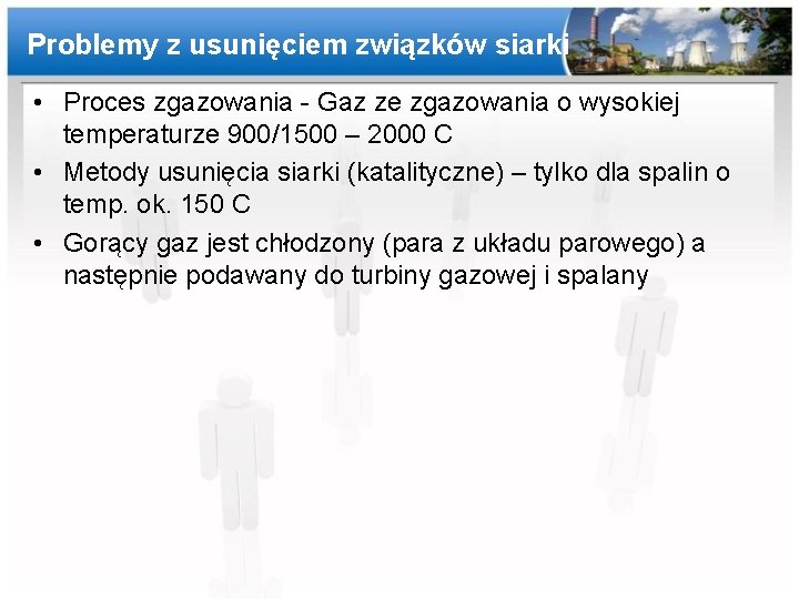 Problemy z usunięciem związków siarki • Proces zgazowania - Gaz ze zgazowania o wysokiej