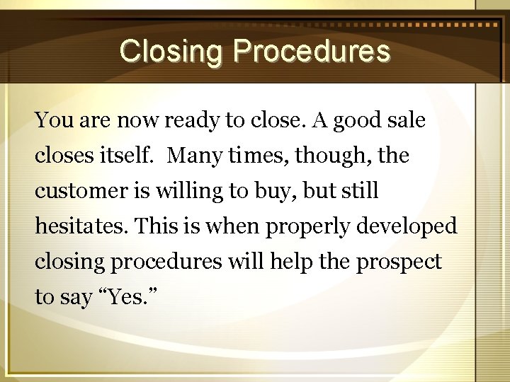 Closing Procedures You are now ready to close. A good sale closes itself. Many