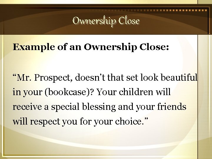 Ownership Close Example of an Ownership Close: “Mr. Prospect, doesn’t that set look beautiful