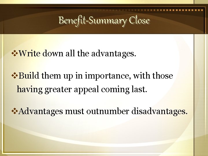 Benefit-Summary Close v. Write down all the advantages. v. Build them up in importance,