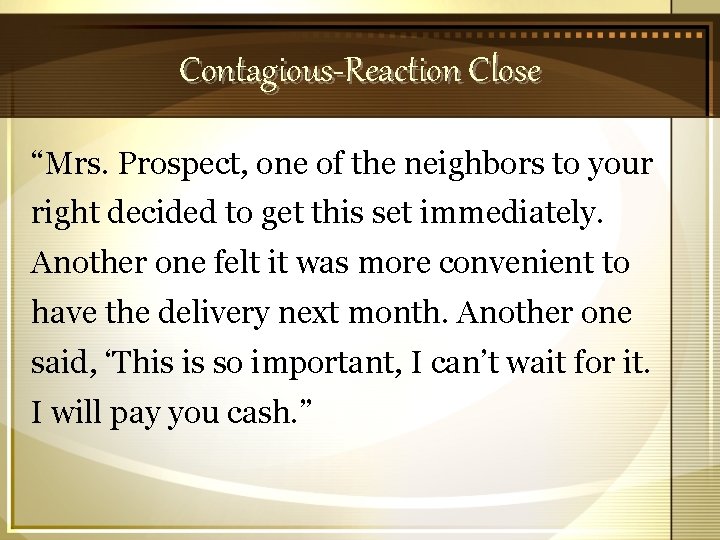 Contagious-Reaction Close “Mrs. Prospect, one of the neighbors to your right decided to get