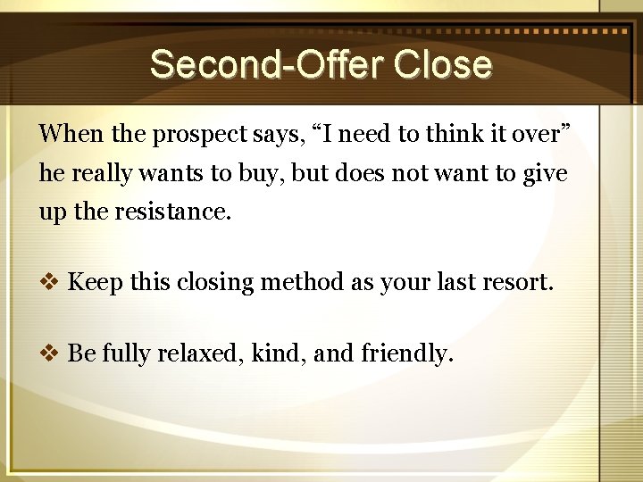 Second-Offer Close When the prospect says, “I need to think it over” he really