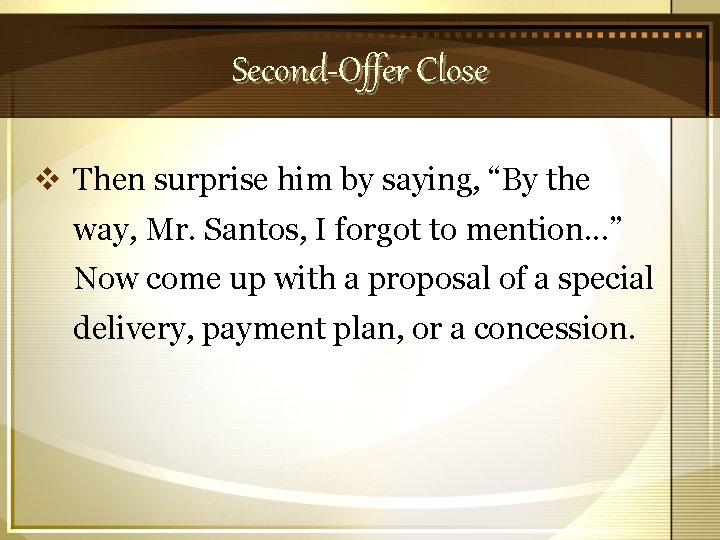 Second-Offer Close v Then surprise him by saying, “By the way, Mr. Santos, I