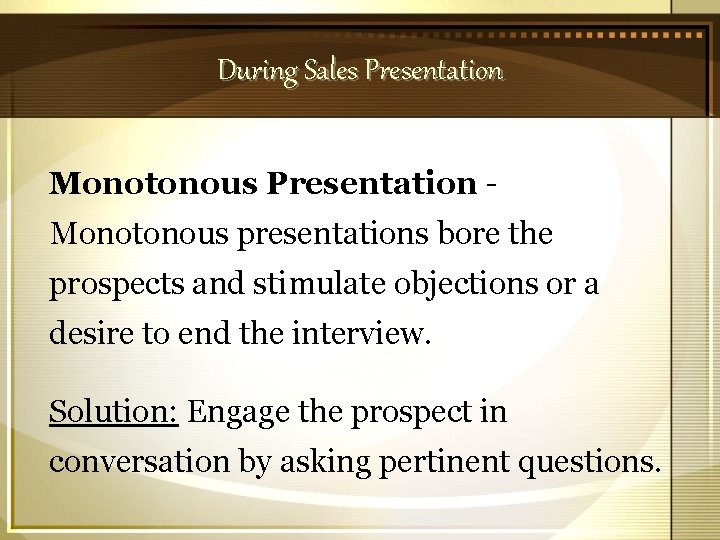 During Sales Presentation Monotonous presentations bore the prospects and stimulate objections or a desire