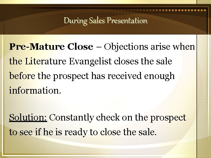 During Sales Presentation Pre-Mature Close – Objections arise when the Literature Evangelist closes the