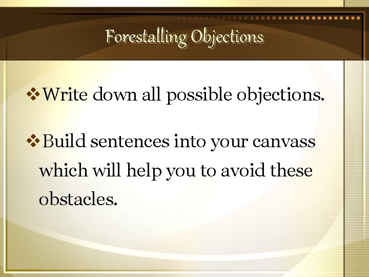 Forestalling Objections v. Write down all possible objections. v. Build sentences into your canvass