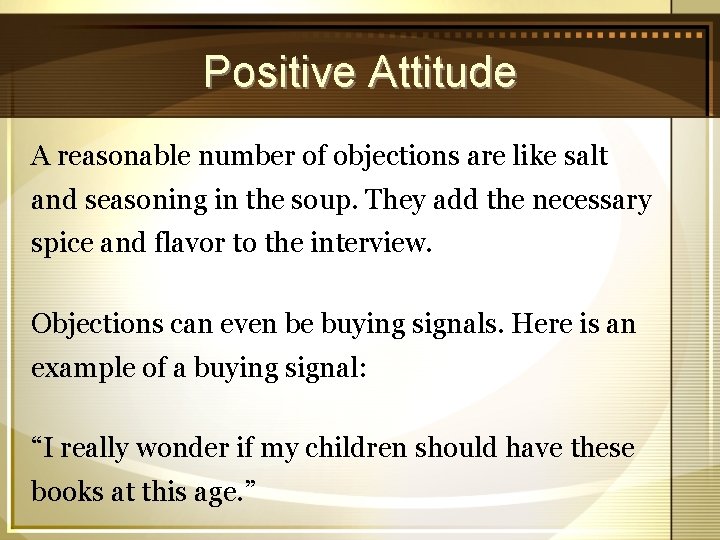 Positive Attitude A reasonable number of objections are like salt and seasoning in the