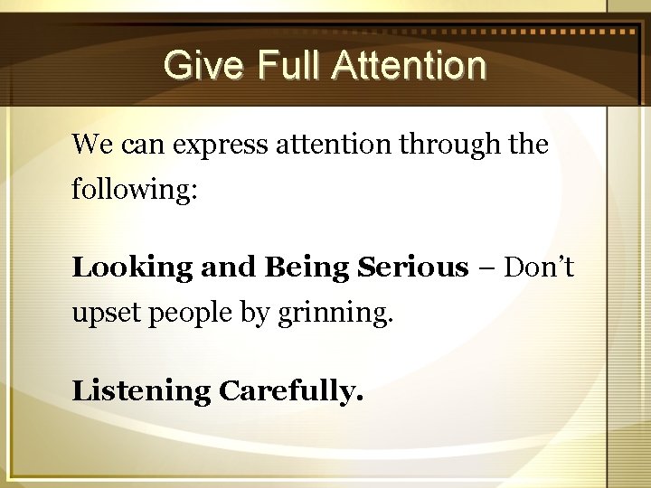 Give Full Attention We can express attention through the following: Looking and Being Serious