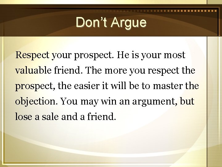 Don’t Argue Respect your prospect. He is your most valuable friend. The more you