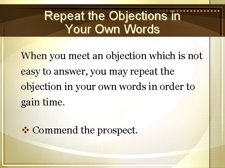 Repeat the Objections in Your Own Words When you meet an objection which is