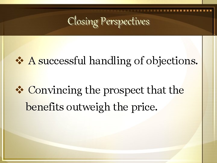 Closing Perspectives v A successful handling of objections. v Convincing the prospect that the