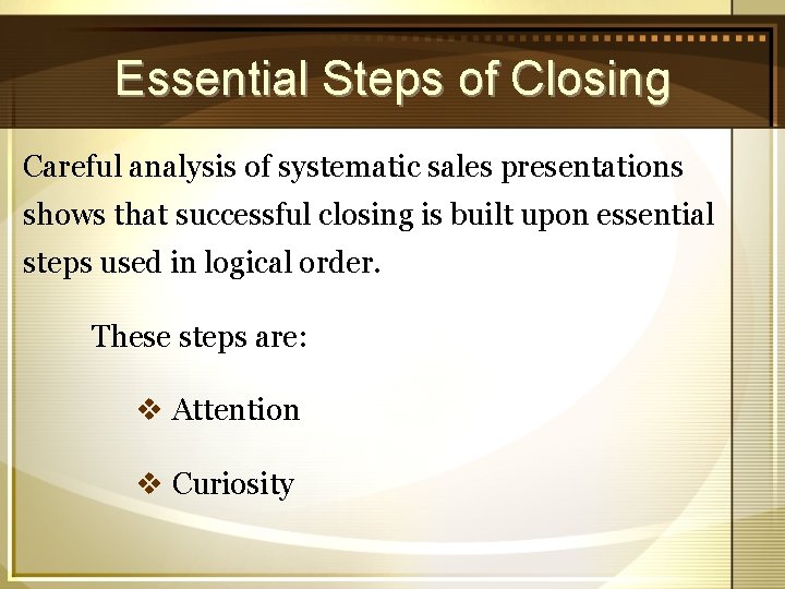 Essential Steps of Closing Careful analysis of systematic sales presentations shows that successful closing