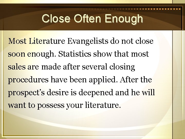 Close Often Enough Most Literature Evangelists do not close soon enough. Statistics show that