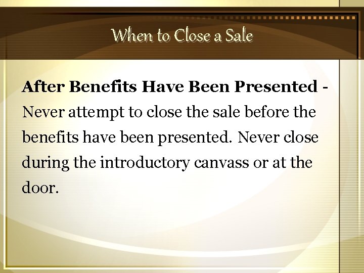 When to Close a Sale After Benefits Have Been Presented Never attempt to close