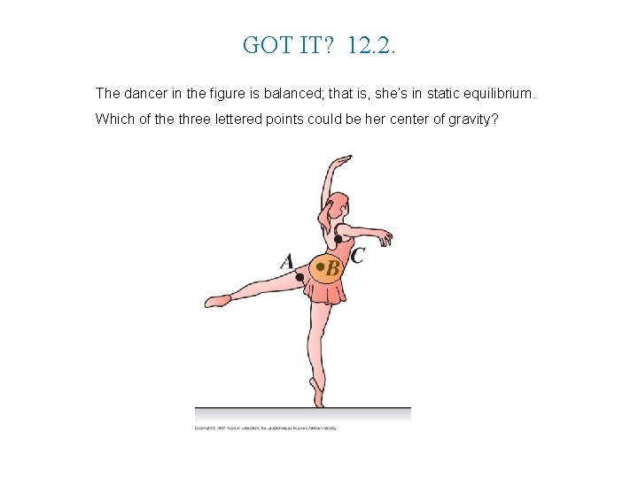 GOT IT? 12. 2. The dancer in the figure is balanced; that is, she’s