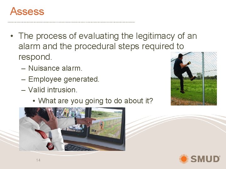 Assess • The process of evaluating the legitimacy of an alarm and the procedural