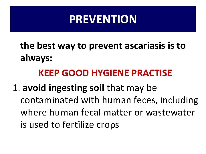 PREVENTION the best way to prevent ascariasis is to always: KEEP GOOD HYGIENE PRACTISE PREVENTION the best way to prevent ascariasis is to always: KEEP GOOD HYGIENE PRACTISE