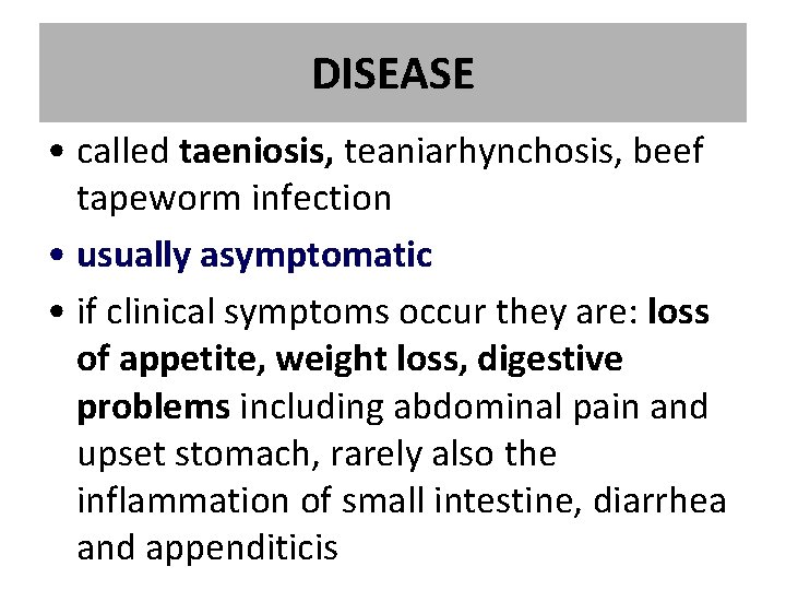 DISEASE • called taeniosis, teaniarhynchosis, beef tapeworm infection • usually asymptomatic • if clinical DISEASE • called taeniosis, teaniarhynchosis, beef tapeworm infection • usually asymptomatic • if clinical