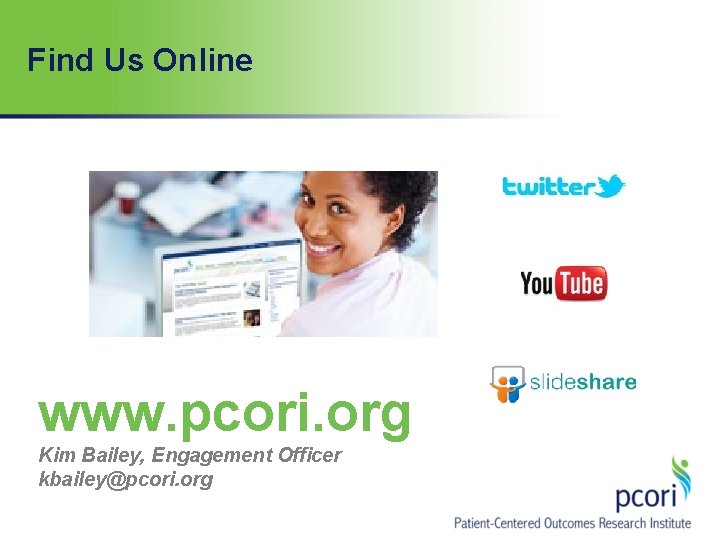 Find Us Online www. pcori. org Kim Bailey, Engagement Officer kbailey@pcori. org Find Us Online www. pcori. org Kim Bailey, Engagement Officer kbailey@pcori. org