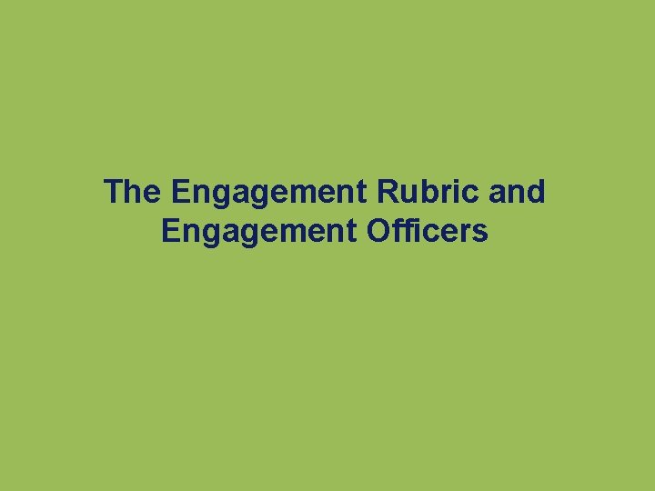 The Engagement Rubric and Engagement Officers The Engagement Rubric and Engagement Officers