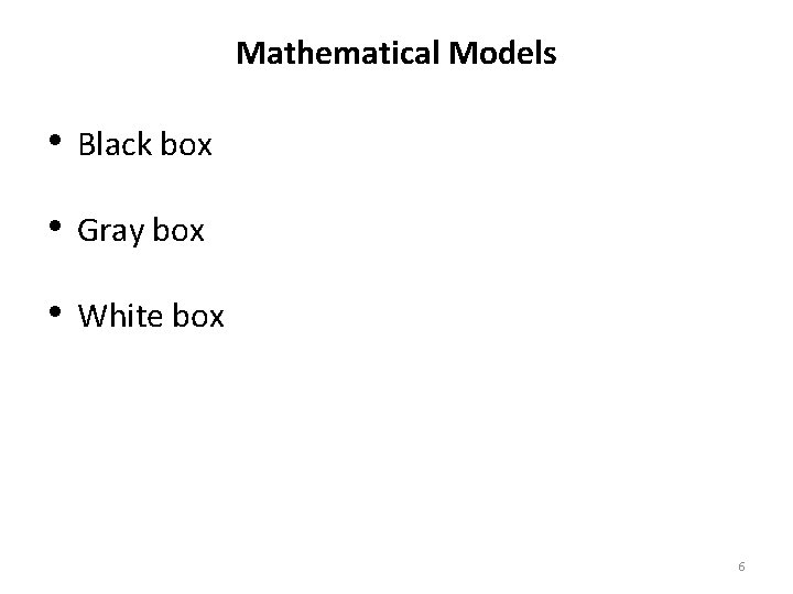 Mathematical Models • Black box • Gray box • White box 6 
