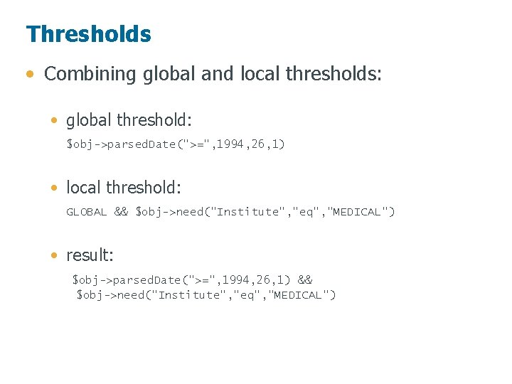 Thresholds • Combining global and local thresholds: • global threshold: $obj->parsed. Date(">=", 1994, 26,