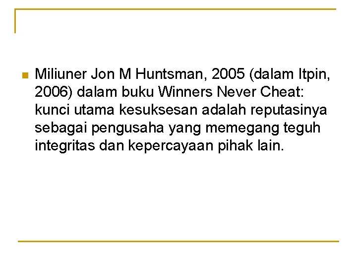 n Miliuner Jon M Huntsman, 2005 (dalam Itpin, 2006) dalam buku Winners Never Cheat: