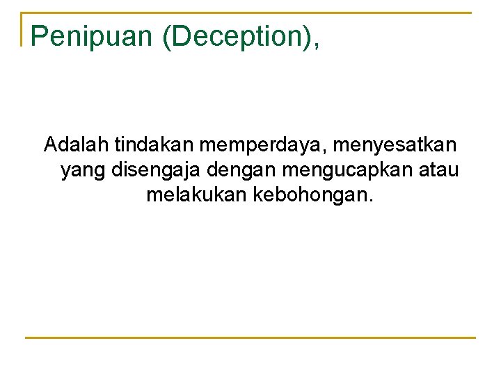 Penipuan (Deception), Adalah tindakan memperdaya, menyesatkan yang disengaja dengan mengucapkan atau melakukan kebohongan. 