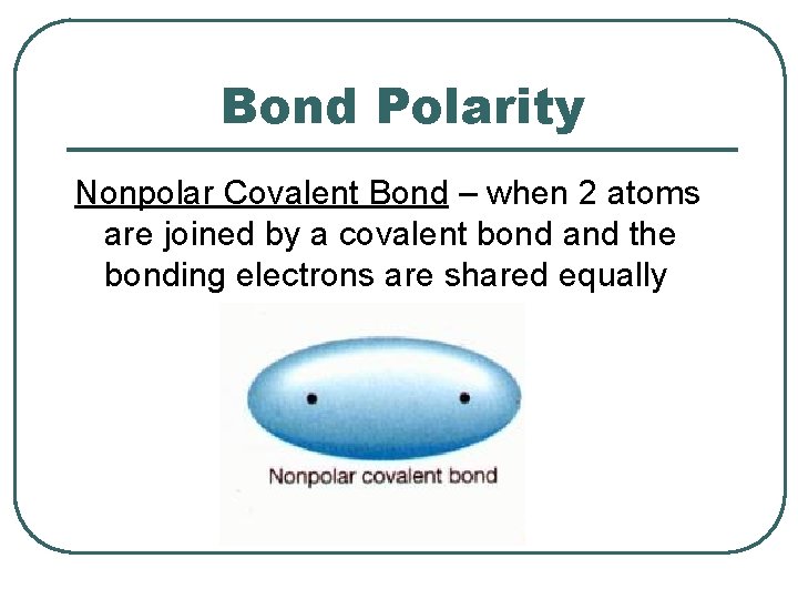 Bond Polarity Nonpolar Covalent Bond – when 2 atoms are joined by a covalent