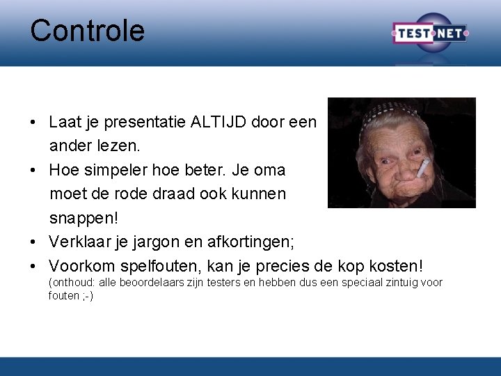 Controle • Laat je presentatie ALTIJD door een ander lezen. • Hoe simpeler hoe