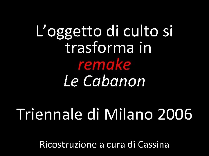 L’oggetto di culto si trasforma in remake Le Cabanon Triennale di Milano 2006 Ricostruzione