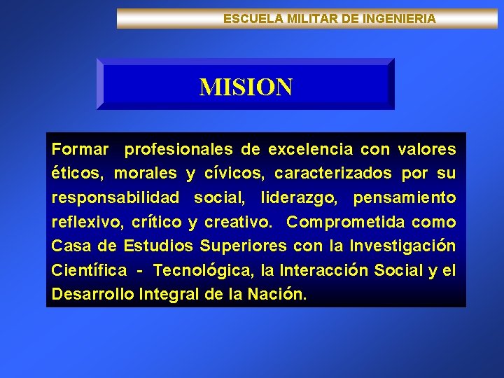  ESCUELA MILITAR DE INGENIERIA MISION Formar profesionales de excelencia con valores éticos, morales