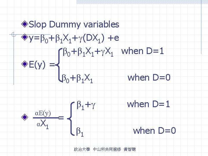 Slop Dummy variables y=β 0+β 1 X 1+γ(DX 1) +e β 0+β 1 X