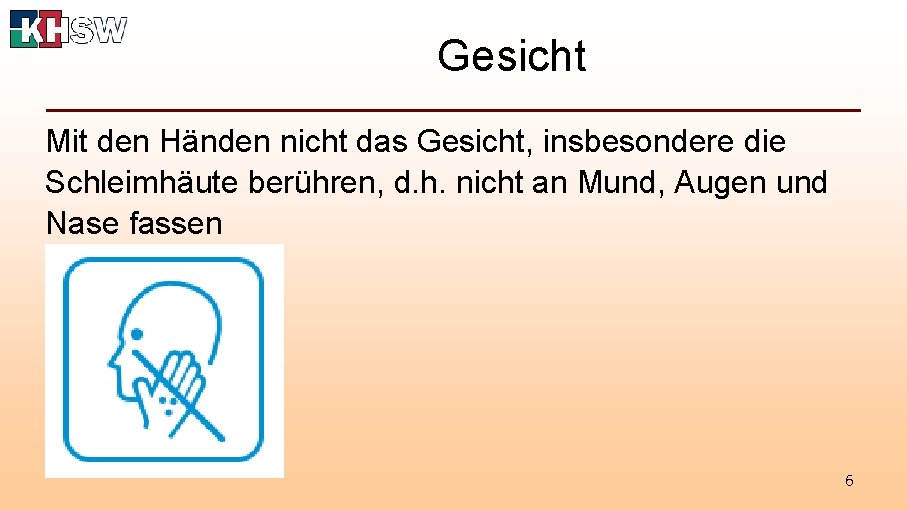 Gesicht Mit den Händen nicht das Gesicht, insbesondere die Schleimhäute berühren, d. h. nicht