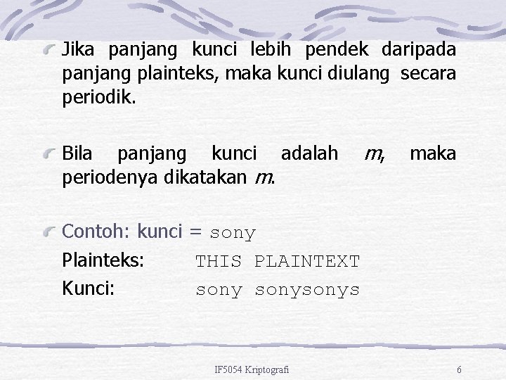 Jika panjang kunci lebih pendek daripada panjang plainteks, maka kunci diulang secara periodik. Bila