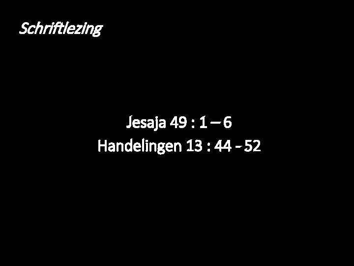 Schriftlezing Jesaja 49 : 1 – 6 Handelingen 13 : 44 - 52 