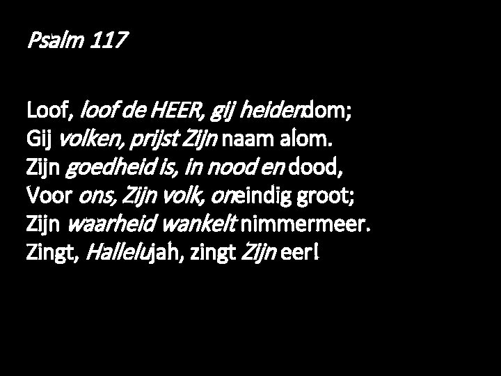 Psalm 117 Loof, loof de HEER, gij heidendom; Gij volken, prijst Zijn naam alom.