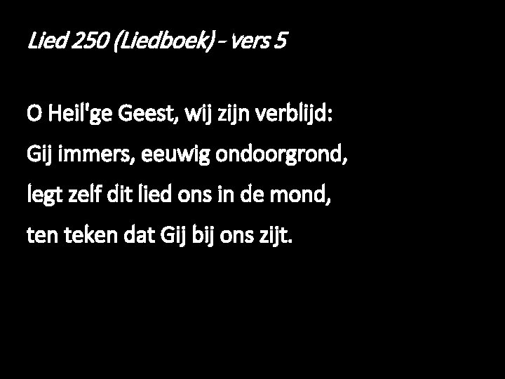 Lied 250 (Liedboek) - vers 5 O Heil'ge Geest, wij zijn verblijd: Gij immers,