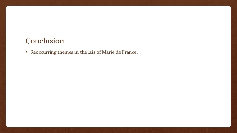 Conclusion • Reoccurring themes in the lais of Marie de France. 