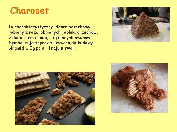Charoset to charakterystyczny deser pesachowy, robiony z rozdrobnionych jabłek, orzechów, z dodatkiem miodu, fig