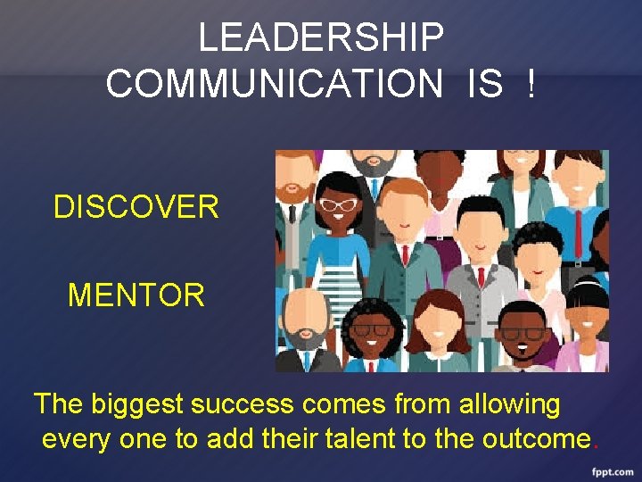 LEADERSHIP COMMUNICATION IS ! DISCOVER MENTOR The biggest success comes from allowing every one